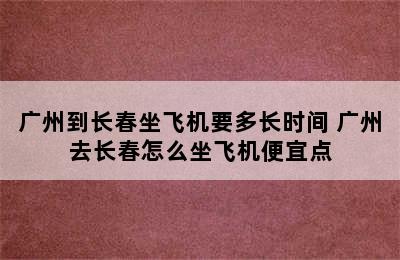 广州到长春坐飞机要多长时间 广州去长春怎么坐飞机便宜点